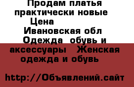 Продам платья практически новые › Цена ­ 750-2000 - Ивановская обл. Одежда, обувь и аксессуары » Женская одежда и обувь   
